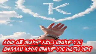 ለሰው ልጅ መልካም አድርጋ መልካም ነገር ይቀበላለሁ አታስብ መልካም ነገር ከፈጣሪ ነውና