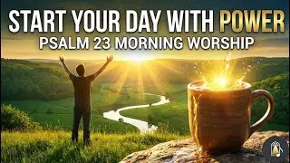 Psalm 23 Morning Worship Song: Start Your Day With Power And Blessing