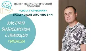 Владислав Аксинович - Как стать бизнесменом с помощью гипноза?