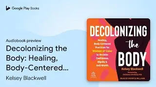 Decolonizing the Body: Healing, Body-Centered&hellip; by Kelsey Blackwell &middot; Audiobook preview