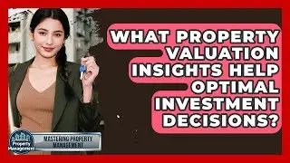 What Property Valuation Insights Help Optimal Investment Decisions? - Mastering Property Management