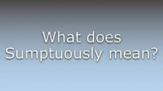 What does Sumptuously mean?