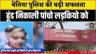 Bettiah पुलिस ने ढूंड निकाली है उन पांचो लड़कियो को जो गुम हुई थी