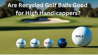 Recycled Golf Balls: Are Recycled Golf Balls Good for High Handicappers?
