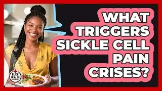 What Triggers Sickle Cell Pain Crises?