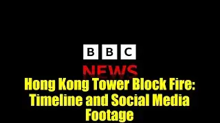 Hong Kong Tower Block Fire: Timeline and Social Media Footage