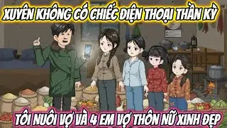 Xuyên Không Có Chiếc Điện Thoại Thần Kỳ, Tôi Nuôi Vợ Và 4 Em Vợ Thôn Nữ Xinh Đẹp Full | Phan VietSub