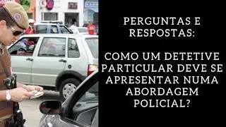 Como um Detetive Particular deve se apresentar numa abordagem policial?
