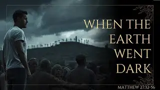 When the Earth Went Dark &mdash; Matthew 27 Explained