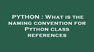 PYTHON : What is the naming convention for Python class references