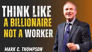 How to Think Like a Billionaire |The Mindset That Creates Wealth & Power! SPEECH BY MARK C THOMPSON