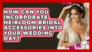 How Can You Incorporate Heirloom Bridal Accessories Into Your Wedding Day? - Wedding Trends Now