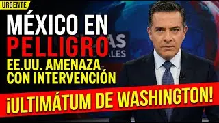 ULTIM&Aacute;TUM DE WASHINGTON: EE.UU. exige entrar a M&eacute;xico para 