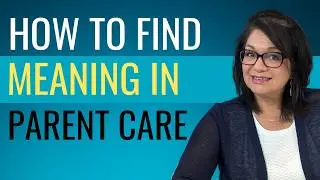 FIND MEANING IN CARING FOR YOUR AGING PARENT - transform your caregiving journey