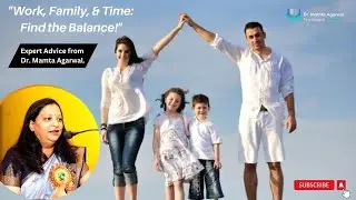Balancing Family Time, Workload, and Time Management  | By Dr. Mamta Agarwal, Psychologist