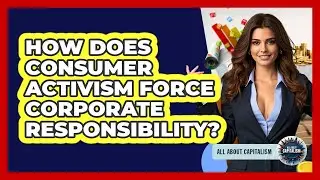 How Does Consumer Activism Force Corporate Responsibility? - All About Capitalism