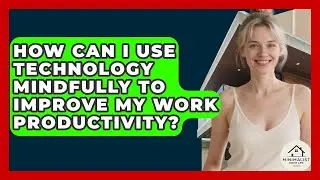 How Can I Use Technology Mindfully To Improve My Work Productivity? - Minimalist Home Life