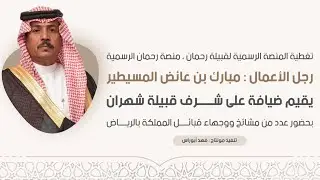 قبيلة شهران بضيافة رجل الأعمال : مبارك بن عائض المسيطير | تغطية سناب منصة رحمان الرسمية 🎖️