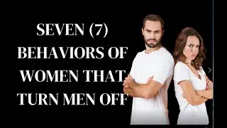 SEVEN (7) BEHAVIORS OF WOMEN THAT TURN MEN OFF | RELATIONSHIP TIPS