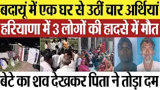 Budaun News | बदायूं में एक घर से उठीं 4 अर्थियां, हादसे में 3 की मौत, बेटे का शव देख पिता की भी मौत