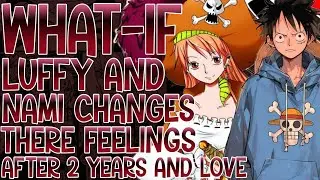 WHAT IF LUFFY AND NAMI CHANGES THERE FEELINGS AFTER 2 YEARS AND LOVE