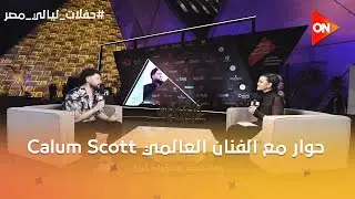 حوار مع الفنان العالمي Calum Scott بعد حفلته خلال حفلات ليالي مصر