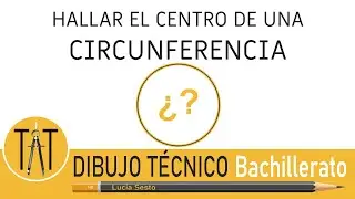 HALLAR EL CENTRO DE UNA CIRCUNFERENCIA. Geometría plana. Dibujo Técnico bachillerato.