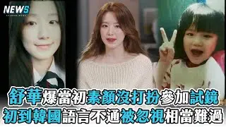 【舒華】爆當初素顏沒打扮參加試鏡  初到韓國語言不通被忽視相當難過