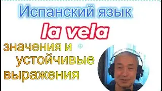 Испанский язык. Palabra al azar - cлучайное слово: LA VELA, значения и устойчивые выражения с ним.