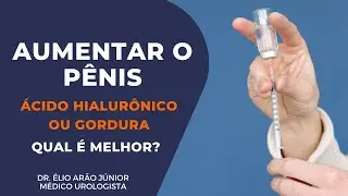 AUMENTO PENIANO - Ácido Hialurônico ou Gordura - Qual dá melhor resultado? | Dr. Élio Arão Júnior