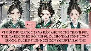 VÌ MỐI THÙ GIA TỘC TA VÀ HẮN KHÔNG THỂ THÀNH PHU THÊ, TA BUÔNG BỎ RỒI RỜI ĐI, GẢ CHO THÁI TÔN...