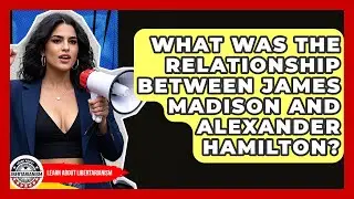 What Was The Relationship Between James Madison And Alexander Hamilton? - Learn About Libertarianism