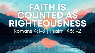 Faith is Counted as Righteousness | Romans 4:1-8 & Psalm 143:1-2