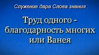 Труд одного - благодарность многих  или  Ванея