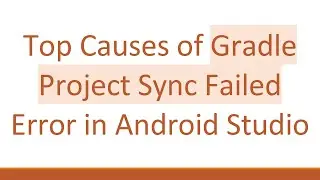 Top Causes of Gradle Project Sync Failed Error in Android Studio