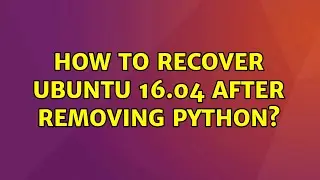 Ubuntu: How to recover ubuntu 16.04 after removing python?