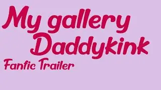 Fanfic Trailer || My gallerry daddykink