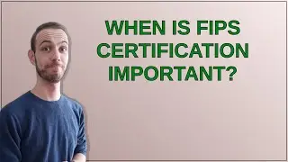 Security: When is FIPS certification important?