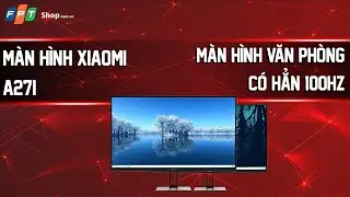 M&agrave;n h&igrave;nh Xiaomi A27i - C&acirc;n đủ t&aacute;c vụ văn ph&ograve;ng nhưng lại c&oacute; th&ecirc;m 100Hz nữa!!!