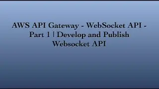 AWS API Gateway - Websocket API | Develop and Publish Websocket API