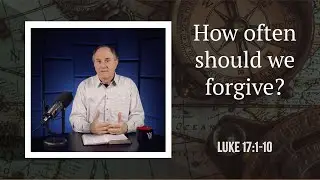 Lesson 446: When It’s Wrong to Forgive Someone (Luke 17:1-10)