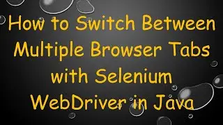 How to Switch Between Multiple Browser Tabs with Selenium WebDriver in Java