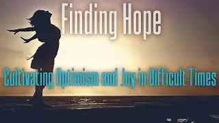 Finding Hope: Cultivating Optimism and Joy in Difficult Times