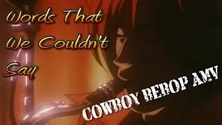 Cowboy Bebop - Words We Couldn't Say AMV