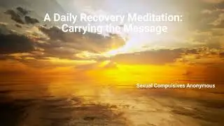 Carrying the Message to the Sex Addict  (A Sexual Compulsives Anonymous Meditation)