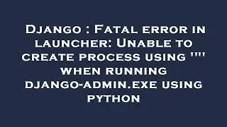 Django : Fatal error in launcher: Unable to create process using '