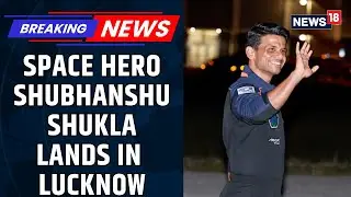 Shubhanshu Shukla Homecoming: Space Hero Lands In #lucknow, Receives A Grand Welcome | News18