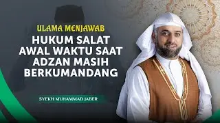 Apakah Diterima Salat Ketika Solat Awal Waktu Saat Adzan Masih Berkumandang? | Syekh Muhammad Jaber