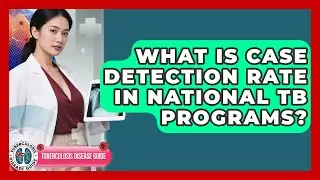 What Is Case Detection Rate In National TB Programs? - Tuberculosis Disease Guide
