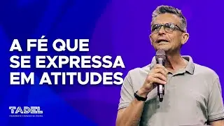 A Fé que se Expressa em Atitudes // Acelildo Azevedo (Treinamento de Líderes)